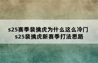 s25赛季裴擒虎为什么这么冷门 s25裴擒虎新赛季打法思路